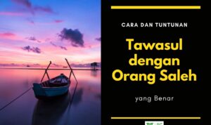 Cara dan Tuntunan Tawasul dengan Orang Saleh yang Benar 2 Cara dan Tuntunan Tawasul dengan Orang Saleh yang Benar