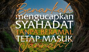 Benarkah Mengucapkan Syahadat Tanpa Beramal Tetap Masuk Surga? Benarkah Mengucapkan Syahadat Tanpa Beramal Tetap Masuk Surga?