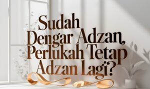 Sudah Dengar Adzan Perlukah Tetap Adzan Lagi? Sudah Dengar Adzan Perlukah Tetap Adzan Lagi?