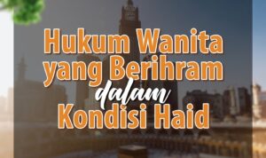 Hukum Wanita yang Berihram Dalam Kondisi Haid