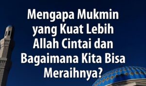 Mengapa Mukmin yang Kuat Lebih Allah Cintai dan Bagaimana Kita Bisa Meraihnya?